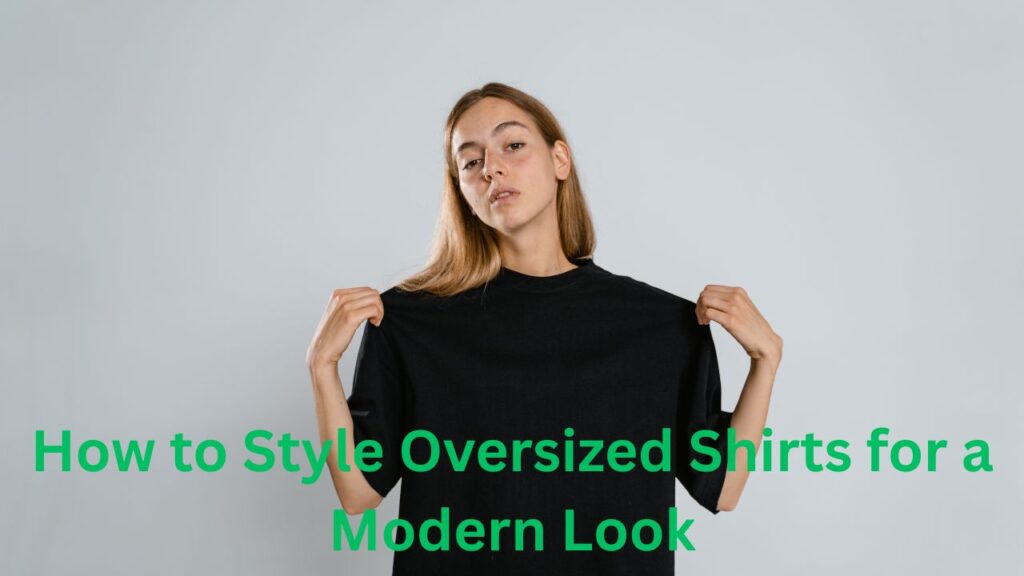 How to Style Oversized Shirts for a Modern Look