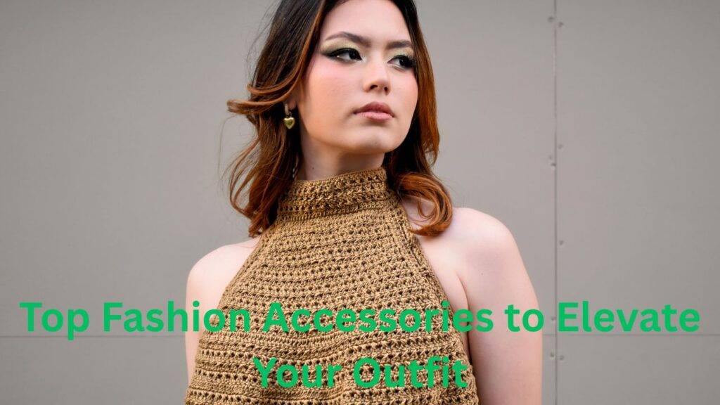 Top Fashion Accessories to Elevate Your Outfit